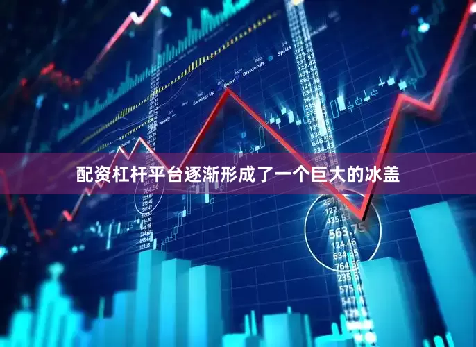 配资杠杆平台逐渐形成了一个巨大的冰盖