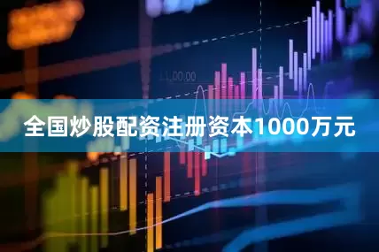 全国炒股配资注册资本1000万元