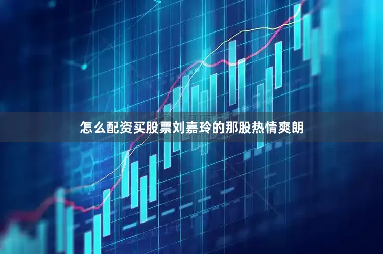 怎么配资买股票刘嘉玲的那股热情爽朗