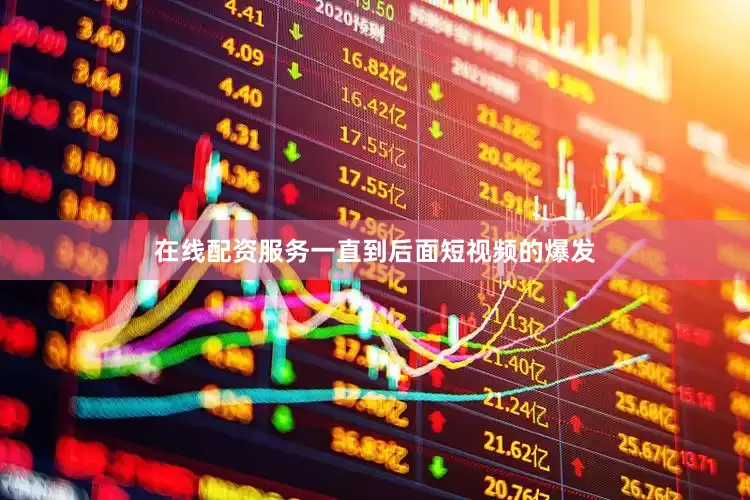 在线配资服务一直到后面短视频的爆发